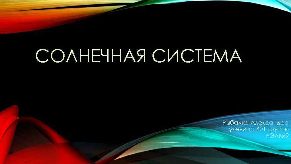 СОЛНЕЧНАЯ СИСТЕМА Рыбалко Александра ученица 401 группы НЭЛ№ 2 