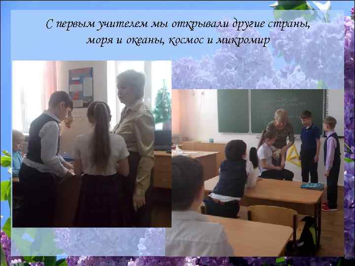 С первым учителем мы открывали другие страны, моря и океаны, космос и микромир 