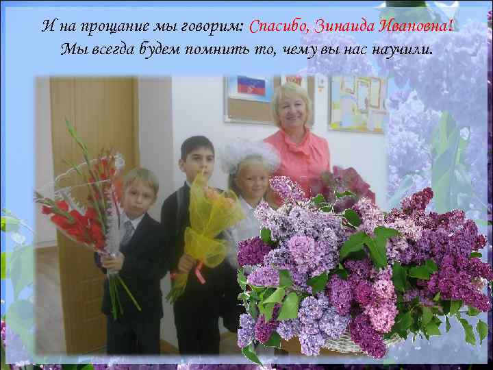 И на прощание мы говорим: Спасибо, Зинаида Ивановна! Мы всегда будем помнить то, чему