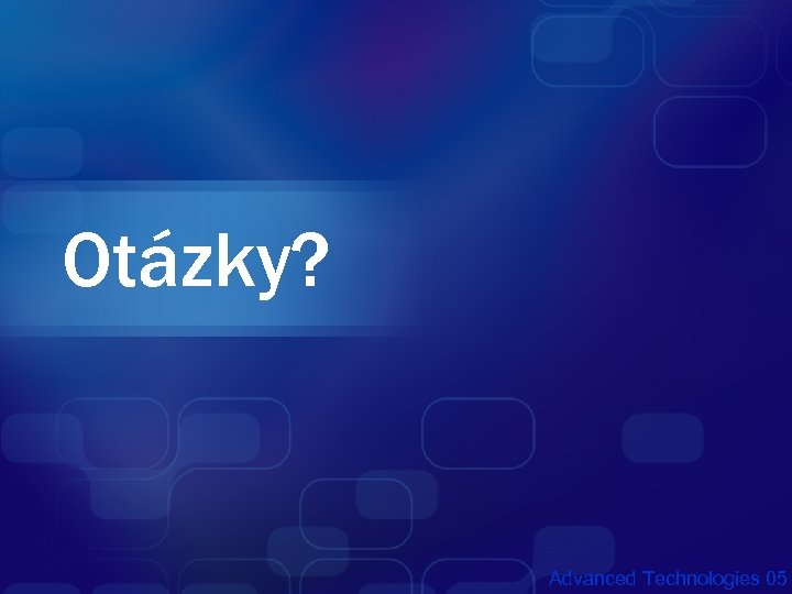 Otázky? Advanced Technologies 05 