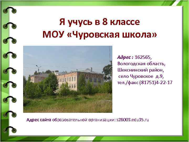 Я учусь в 8 классе МОУ «Чуровская школа» Адрес : 162565, Вологодская область, Шекснинский