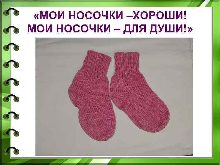  «МОИ НОСОЧКИ –ХОРОШИ! МОИ НОСОЧКИ – ДЛЯ ДУШИ!» 