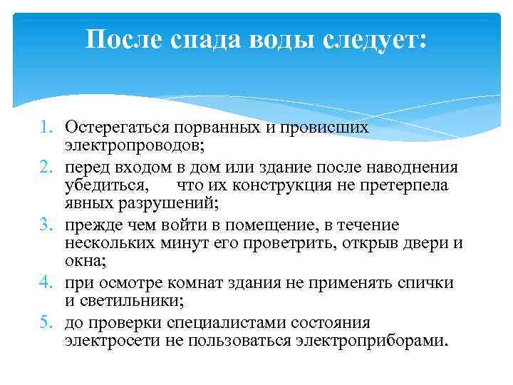 После спада воды следует: 1. Остерегаться порванных и провисших электропроводов; 2. перед входом в