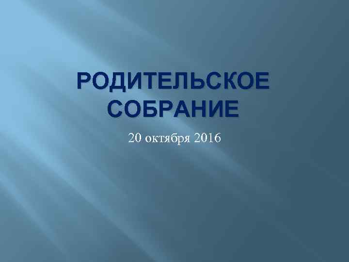 РОДИТЕЛЬСКОЕ СОБРАНИЕ 20 октября 2016 