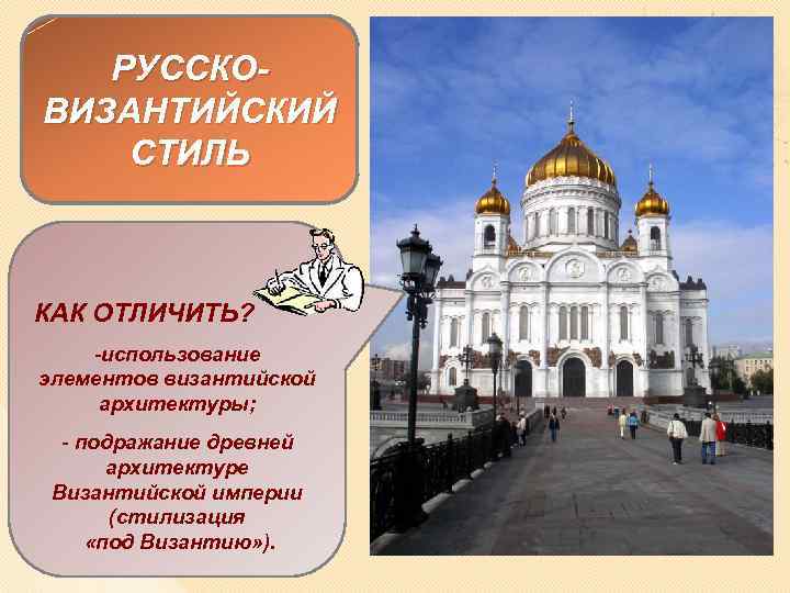 РУССКОВИЗАНТИЙСКИЙ СТИЛЬ КАК ОТЛИЧИТЬ? -использование ХРАМ элементов византийской ХРИСТА СПАСИТЕЛЯ архитектуры; В МОСКВЕ -