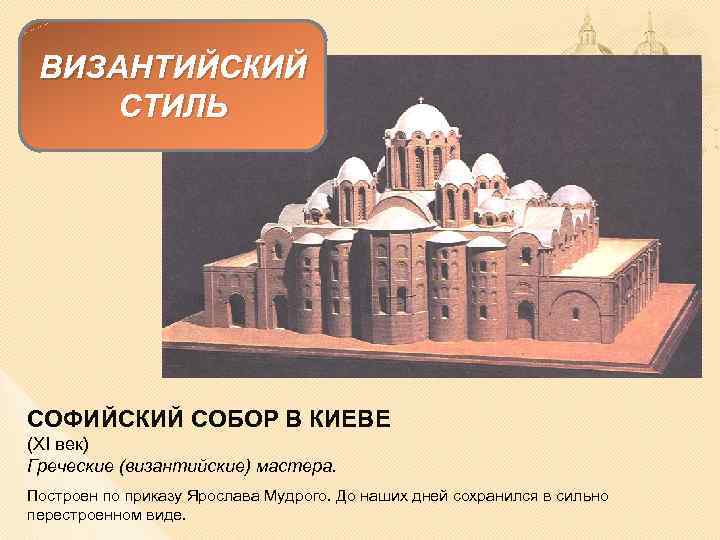 ВИЗАНТИЙСКИЙ СТИЛЬ СОФИЙСКИЙ СОБОР В КИЕВЕ (XI век) Греческие (византийские) мастера. Построен по приказу