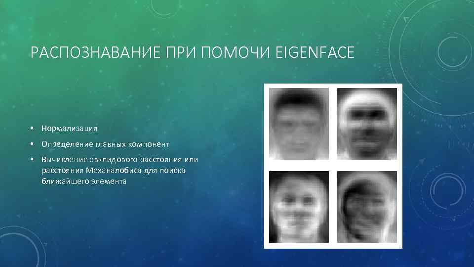 РАСПОЗНАВАНИЕ ПРИ ПОМОЧИ EIGENFACE • Нормализация • Определение главных компонент • Вычисление эвклидового расстояния