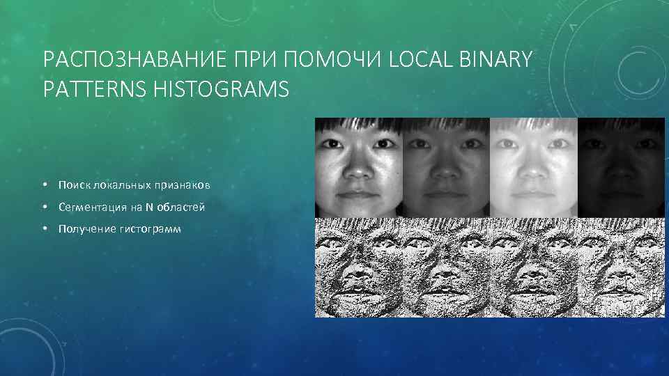 РАСПОЗНАВАНИЕ ПРИ ПОМОЧИ LOCAL BINARY PATTERNS HISTOGRAMS • Поиск локальных признаков • Сегментация на