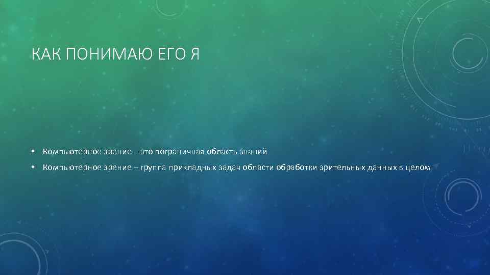 КАК ПОНИМАЮ ЕГО Я • Компьютерное зрение – это пограничная область знаний • Компьютерное