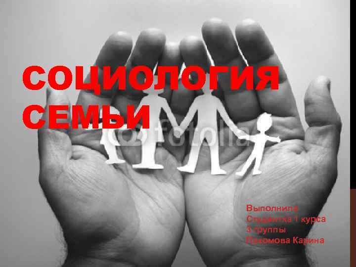 СОЦИОЛОГИЯ СЕМЬИ Выполнила Студентка 1 курса 3 группы Пахомова Карина 