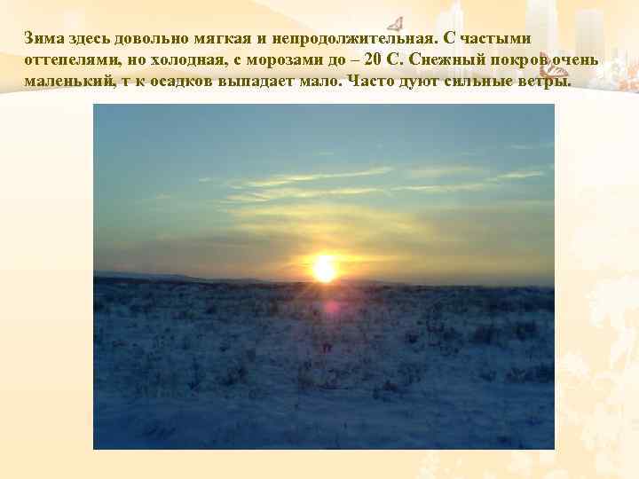Зима здесь довольно мягкая и непродолжительная. С частыми оттепелями, но холодная, с морозами до
