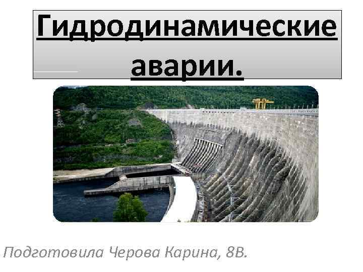 Гидродинамические аварии. Подготовила Черова Карина, 8 В. 