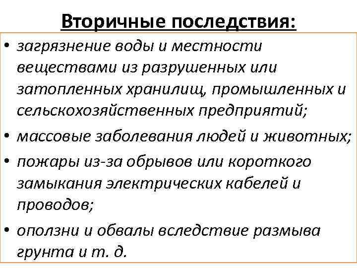Вторичные последствия: • загрязнение воды и местности веществами из разрушенных или затопленных хранилищ, промышленных