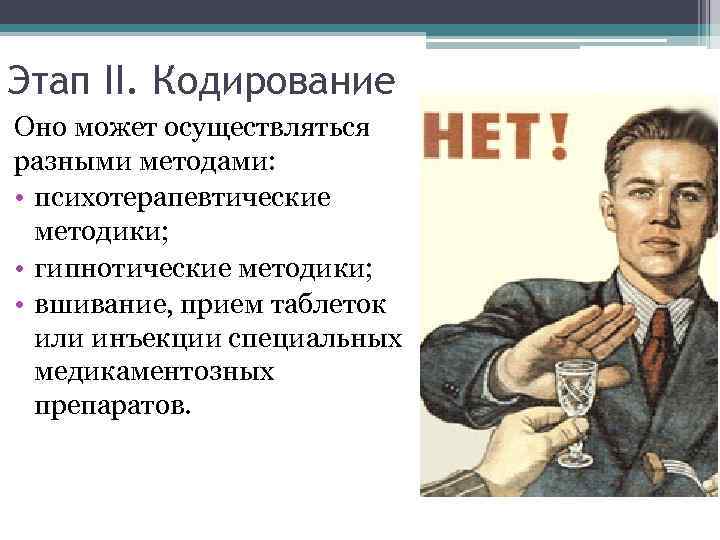 Этап II. Кодирование Оно может осуществляться разными методами: • психотерапевтические методики; • гипнотические методики;