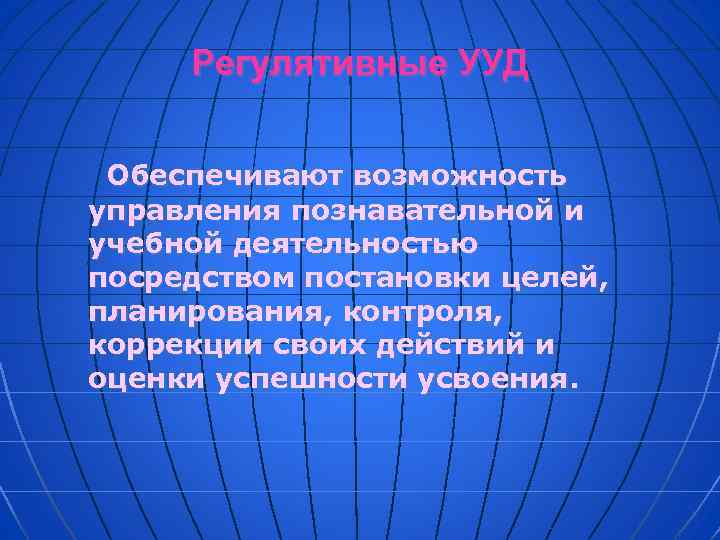 Регулятивные УУД Обеспечивают возможность управления познавательной и учебной деятельностью посредством постановки целей, планирования, контроля,