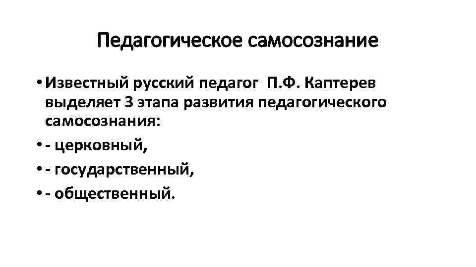 Педагогическое самосознание • Известный русский педагог П. Ф. Каптерев выделяет 3 этапа развития педагогического