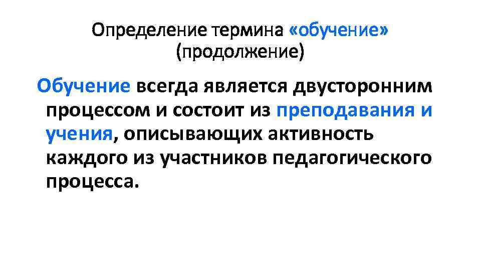 Определение термина «обучение» (продолжение) Обучение всегда является двусторонним процессом и состоит из преподавания и