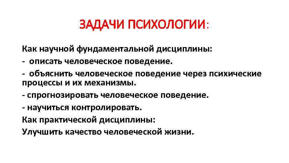 ЗАДАЧИ ПСИХОЛОГИИ: Как научной фундаментальной дисциплины: - описать человеческое поведение. - объяснить человеческое поведение