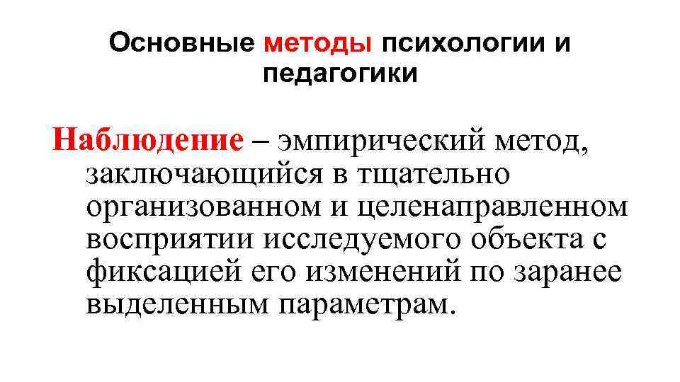 Основные методы психологии и педагогики Наблюдение – эмпирический метод, заключающийся в тщательно организованном и