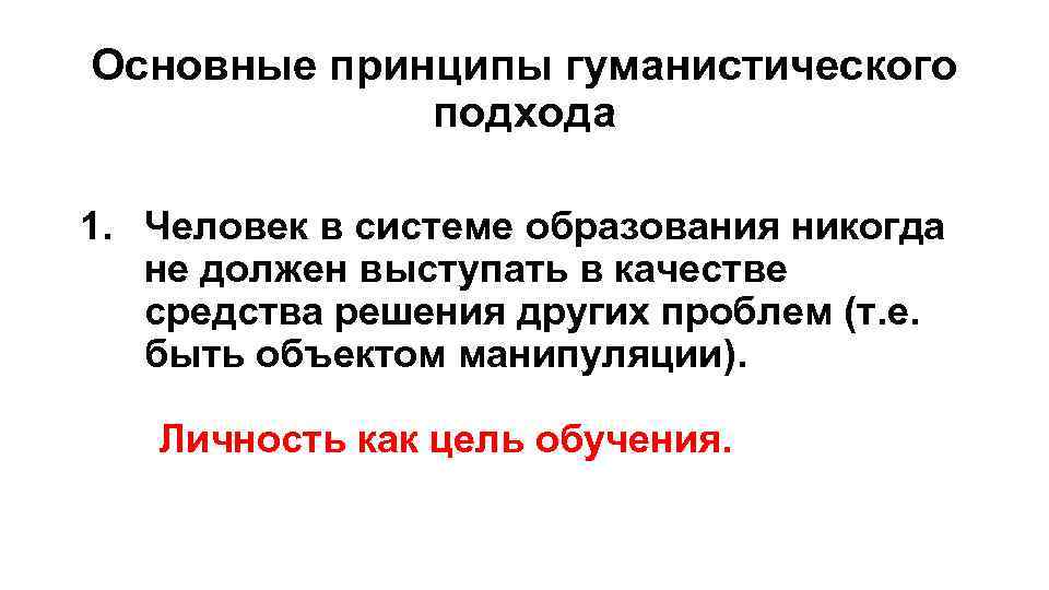 Основные принципы гуманистического подхода 1. Человек в системе образования никогда не должен выступать в