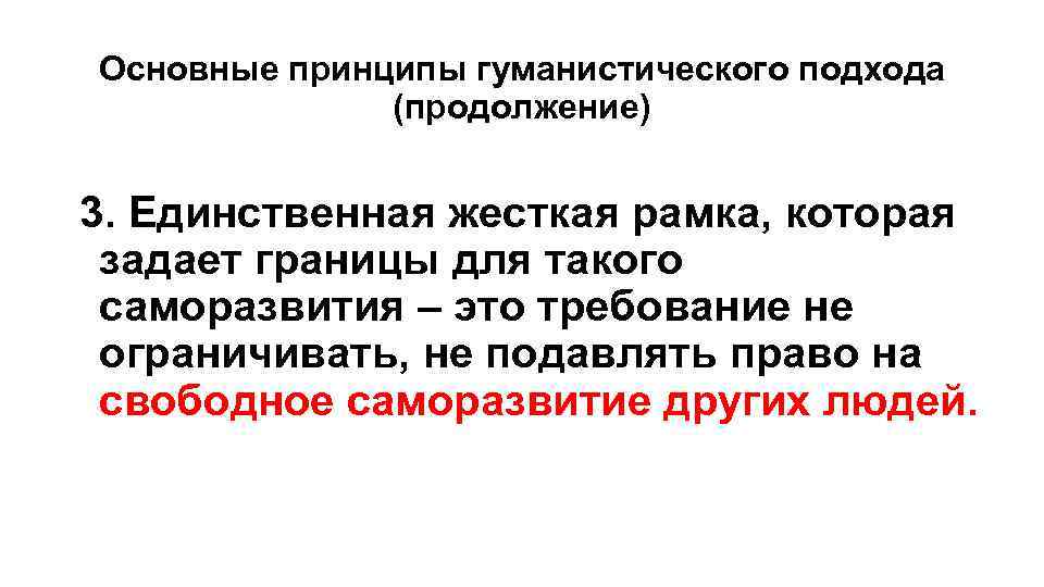 Основные принципы гуманистического подхода (продолжение) 3. Единственная жесткая рамка, которая задает границы для такого