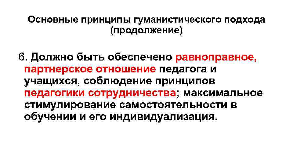 Основные принципы гуманистического подхода (продолжение) 6. Должно быть обеспечено равноправное, партнерское отношение педагога и