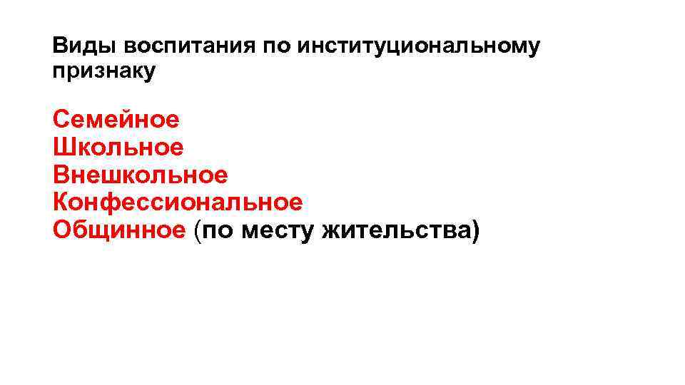Виды воспитания по институциональному признаку Семейное Школьное Внешкольное Конфессиональное Общинное (по месту жительства) 