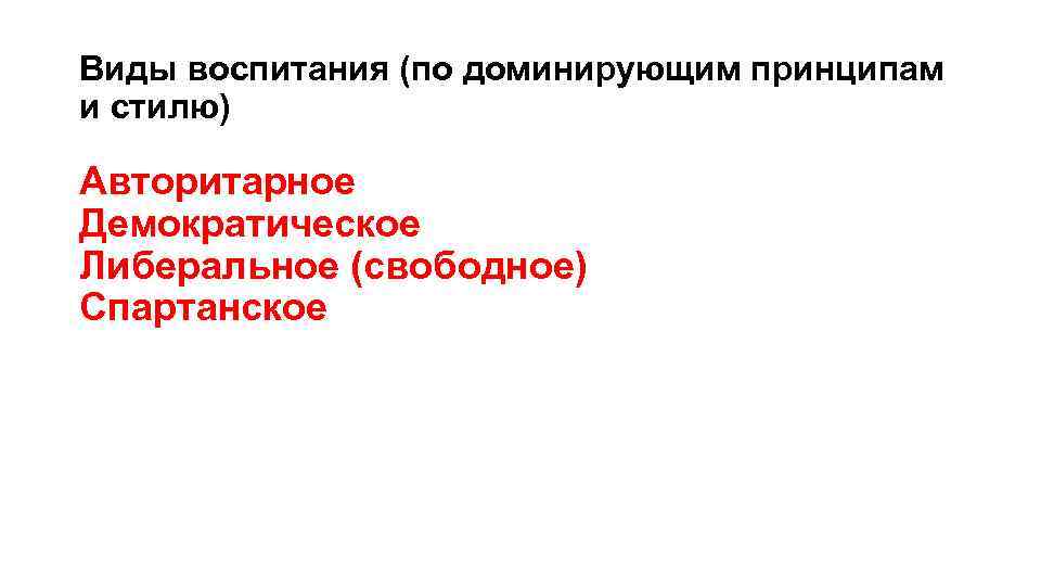 Виды воспитания (по доминирующим принципам и стилю) Авторитарное Демократическое Либеральное (свободное) Спартанское 