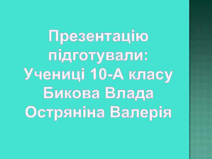 Презентацію підготували: Учениці 10 -А класу Бикова Влада Остряніна Валерія 