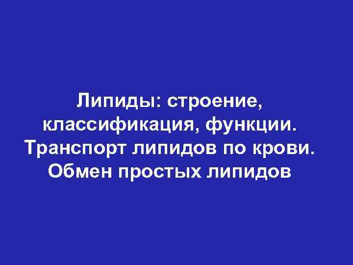 Липиды: строение, классификация, функции. Транспорт липидов по крови. Обмен простых липидов 