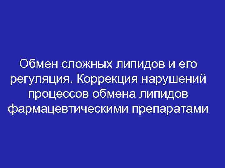 Обмен сложных липидов и его регуляция. Коррекция нарушений процессов обмена липидов фармацевтическими препаратами 