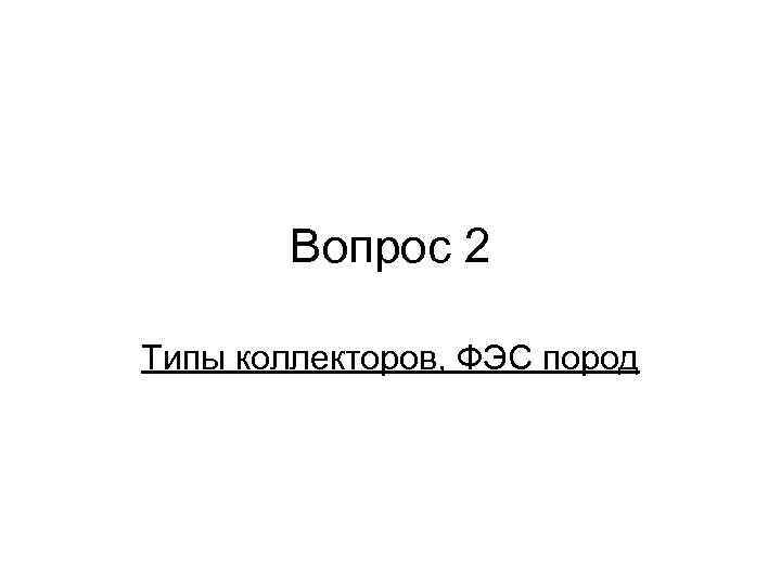 Вопрос 2 Типы коллекторов, ФЭС пород 