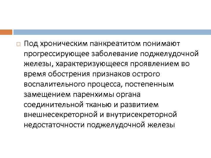  Под хроническим панкреатитом понимают прогрессирующее заболевание поджелудочной железы, характеризующееся проявлением во время обострения