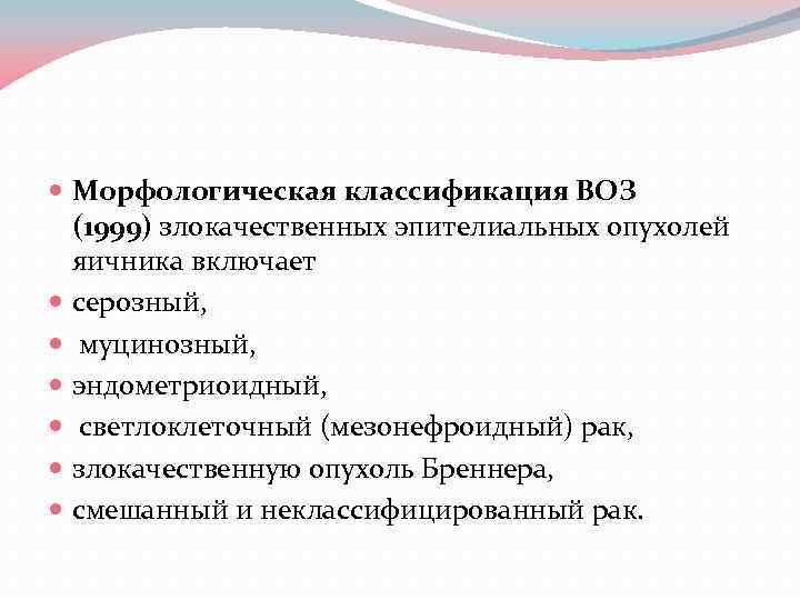  Морфологическая классификация ВОЗ (1999) злокачественных эпителиальных опухолей яичника включает серозный, муцинозный, эндометриоидный, светлоклеточный