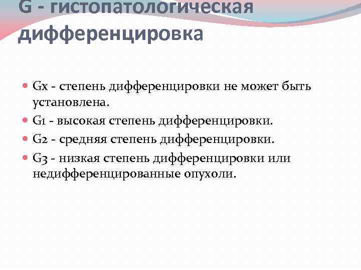 G - гистопатологическая дифференцировка Gх - степень дифференцировки не может быть установлена. G 1