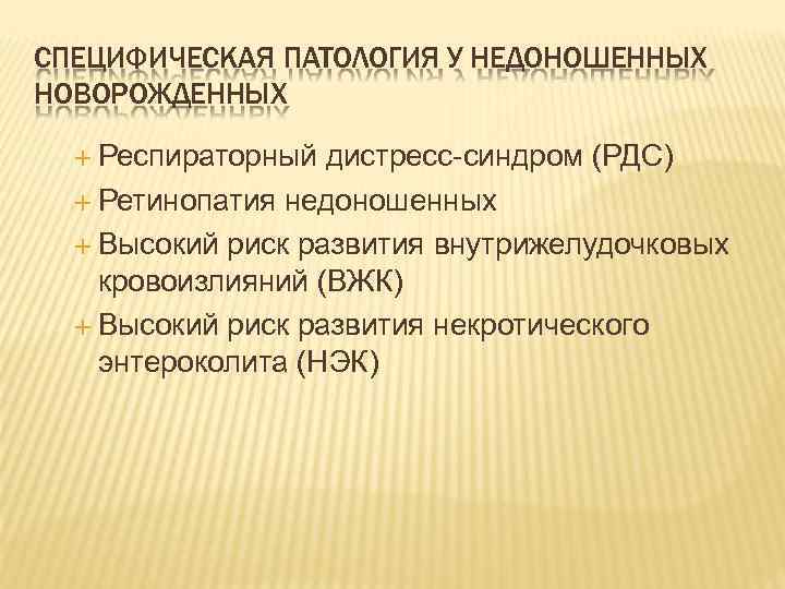 СПЕЦИФИЧЕСКАЯ ПАТОЛОГИЯ У НЕДОНОШЕННЫХ НОВОРОЖДЕННЫХ Респираторный дистресс-синдром (РДС) Ретинопатия недоношенных Высокий риск развития внутрижелудочковых