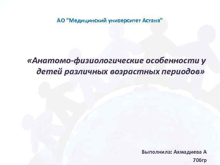 АО "Медицинский университет Астана" «Анатомо-физиологические особенности у детей различных возрастных периодов» Выполнила: Ахмадиева А