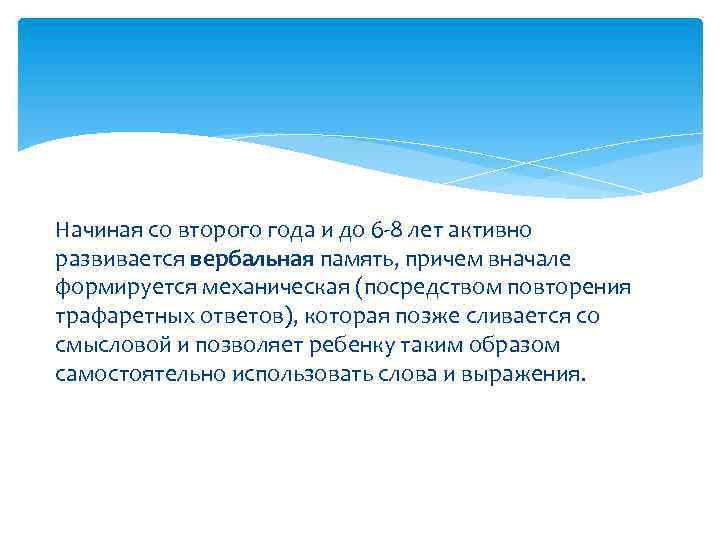 Начиная со второго года и до 6 -8 лет активно развивается вербальная память, причем