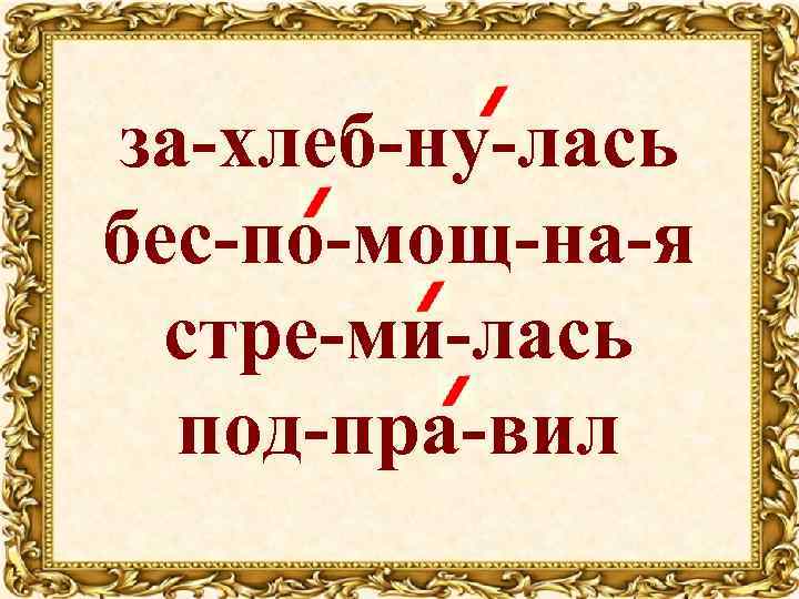 за-хлеб-ну-лась бес-по-мощ-на-я стре-ми-лась под-пра-вил 