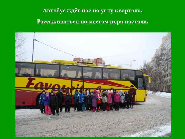 Автобус ждёт нас на углу квартала, Рассаживаться по местам пора настала. 