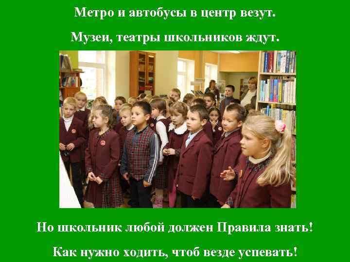 Метро и автобусы в центр везут. Музеи, театры школьников ждут. Но школьник любой должен