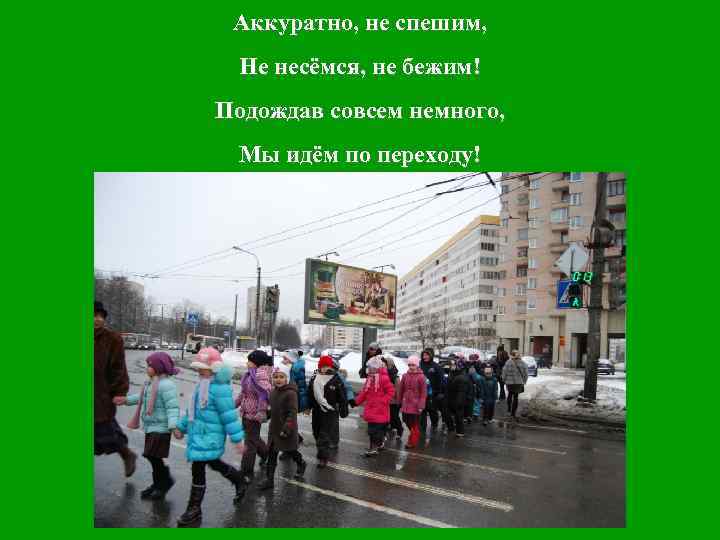 Аккуратно, не спешим, Не несёмся, не бежим! Подождав совсем немного, Мы идём по переходу!
