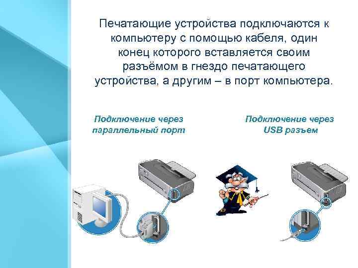 Печатающие устройства подключаются к компьютеру с помощью кабеля, один конец которого вставляется своим разъёмом