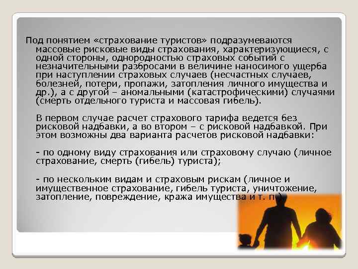 Под понятием «страхование туристов» подразумеваются массовые рисковые виды страхования, характеризующиеся, с одной стороны, однородностью