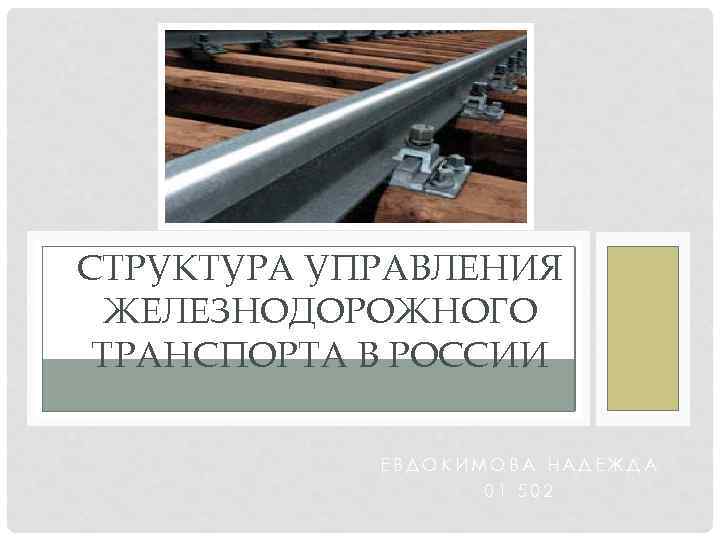 СТРУКТУРА УПРАВЛЕНИЯ ЖЕЛЕЗНОДОРОЖНОГО ТРАНСПОРТА В РОССИИ ЕВДОКИМОВА НАДЕЖДА 01 502 