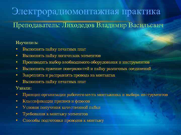 Электрорадиомонтажная практика Преподаватель: Лиходедов Владимир Васильевич Научились: • Выполнять пайку печатных плат • Выполнять