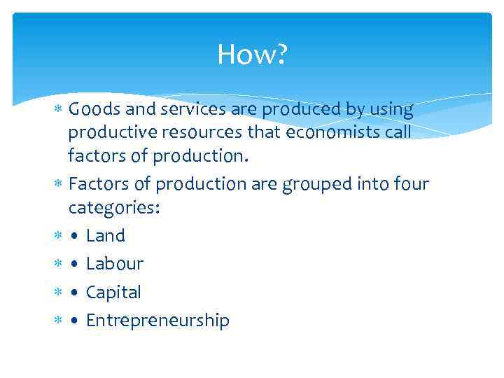 How? Goods and services are produced by using productive resources that economists call factors