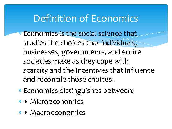 Definition of Economics is the social science that studies the choices that individuals, businesses,