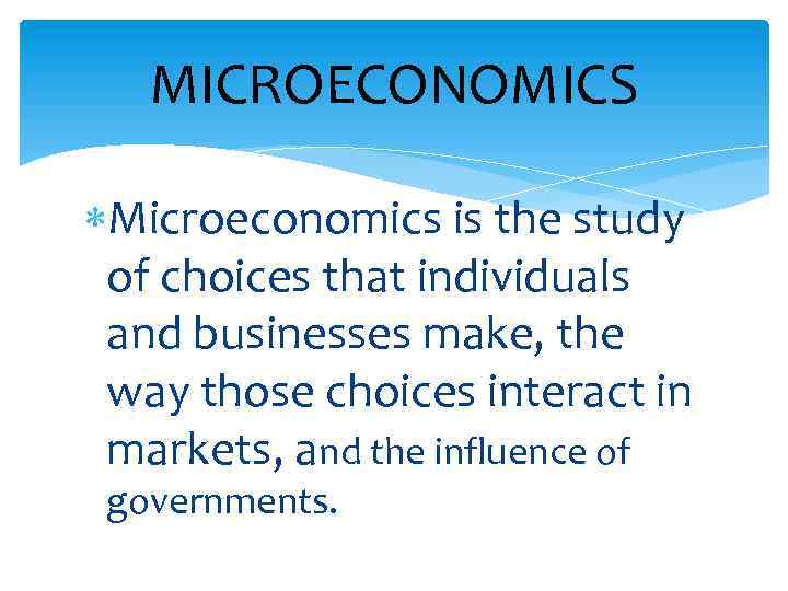 MICROECONOMICS Microeconomics is the study of choices that individuals and businesses make, the way