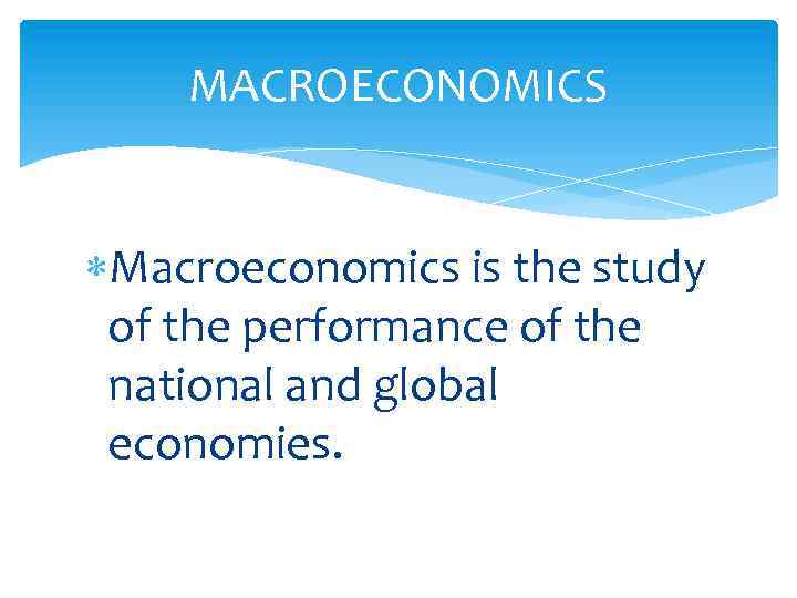 MACROECONOMICS Macroeconomics is the study of the performance of the national and global economies.